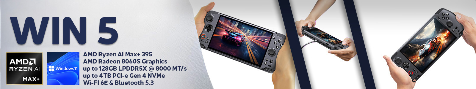 A widescreen promotional banner for the GPD WIN 5 handheld gaming console. The banner is divided into three sections. The left section has a light grey textured background with the large, dark blue text "WIN 5". Below this text are logos for "AMD RYZEN AI MAX+" and "Windows 11", and a list of specifications: "AMD Ryzen AI Max+ 395", "AMD Radeon 8060S Graphics", "up to 128GB LPDDR5X @ 8000 MT/s", "up to 4TB PCI-e Gen 4 NVMe", and "Wi-Fi 6E & Bluetooth 5.3". The middle section, separated by a diagonal dark blue stripe, features a pair of hands holding the GPD WIN 5, with its screen displaying a high-speed racing game. The right section, also separated by a dark blue stripe, shows a series of smaller images: a pair of hands holding the device connected to a power source, and a pair of hands holding the device showing a fantasy-themed game on the screen.